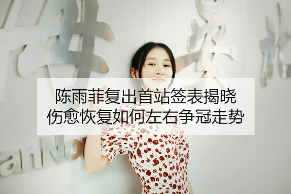 陈雨菲复出首站签表揭晓 伤愈恢复如何左右争冠走势