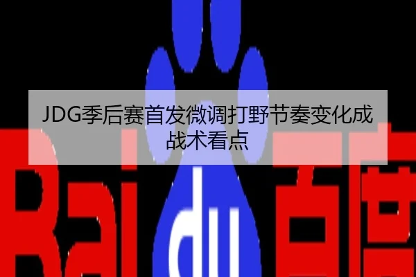 JDG季后赛首发微调打野节奏变化成战术看点